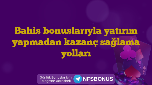Bahis bonuslarıyla yatırım yapmadan kazanç sağlama yolları